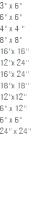 3'' x 6'' 6'' x 6'' 4'' x 4 '' 8'' x 8'' 16''x 16'' 12''x 24'' 16''x 24'' 18''x 18'' 12''x12'' 6'' x 12'' 6'' x 6'' 24'' x 24'' 