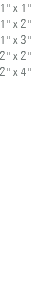 1'' x 1'' 1'' x 2'' 1'' x 3'' 2'' x 2'' 2'' x 4'' 