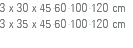 3 x 30 x 45-60-100-120 cm 3 x 35 x 45-60-100-120 cm 