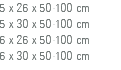 5 x 26 x 50-100 cm 5 x 30 x 50-100 cm 6 x 26 x 50-100 cm 6 x 30 x 50-100 cm